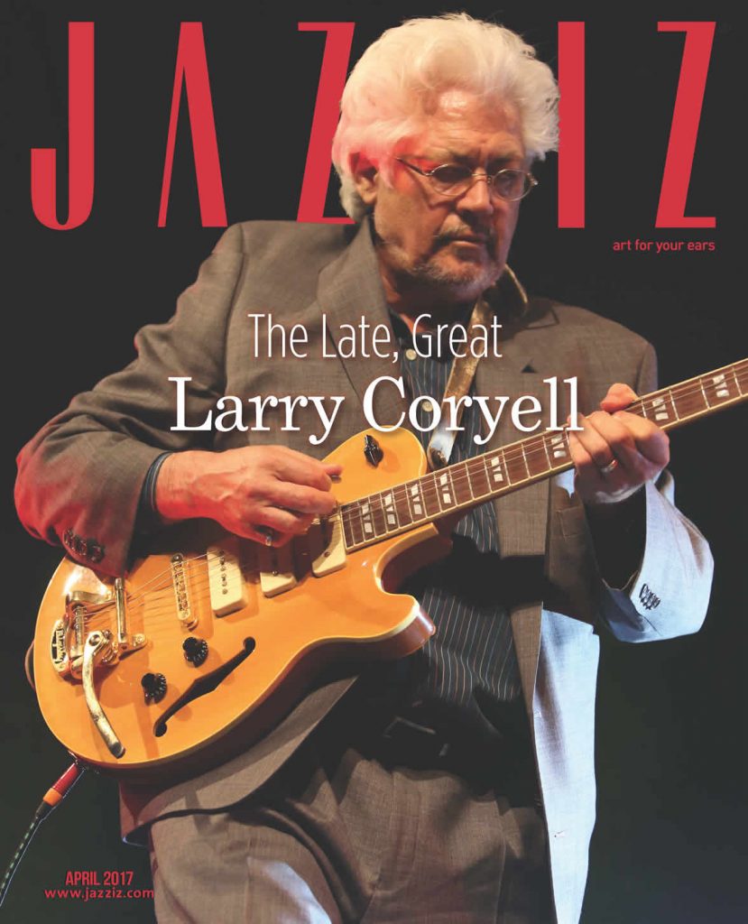 April 2017 Issue: The Late Great Larry Coryell
